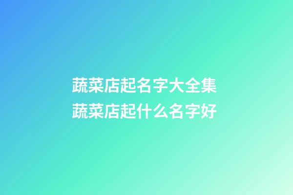 蔬菜店起名字大全集 蔬菜店起什么名字好-第1張-店鋪起名-玄機派